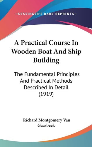 A Practical Course In Wooden Boat And Ship Building The Fundamental Principles And Practical Methods Described In Detail (1919)