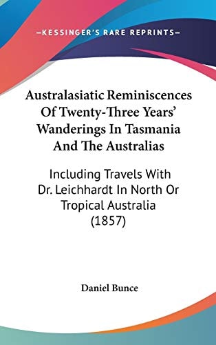 Australasiatic Reminiscences of Twenty-Three Years' Wanderings in Tasmania and the Australias Including Travels with Dr. Leichhardt in North Or Tropi