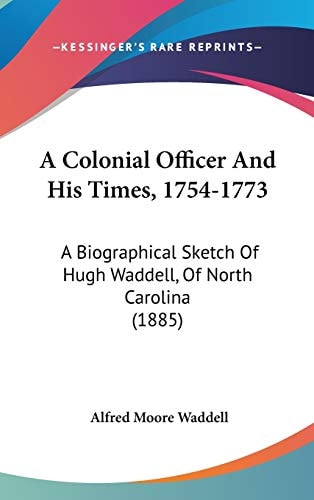 A Colonial Officer And His Times, 1754-1773 A Biographical Sketch Of Hugh Waddell, Of North Carolina (1885)