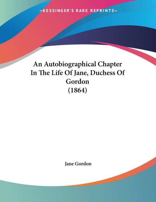 An Autobiographical Chapter In The Life Of Jane, Duchess Of Gordon (1864)