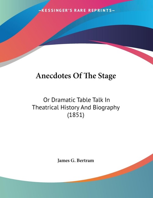 Anecdotes Of The Stage: Or Dramatic Table Talk In Theatrical History And Biography (1851)