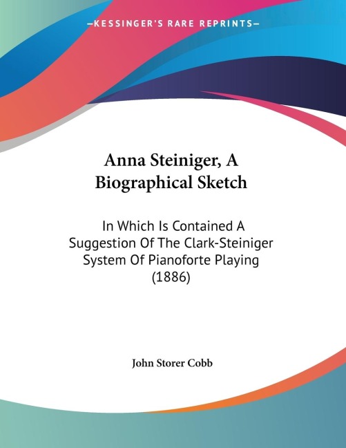 Anna Steiniger, A Biographical Sketch: In Which Is Contained A Suggestion Of The Clark-Steiniger System Of Pianoforte Playing (1886)