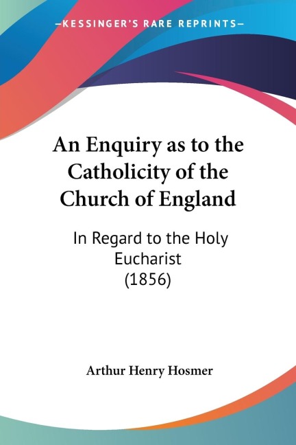 An Enquiry as to the Catholicity of the Church of England: In Regard to the Holy Eucharist (1856)
