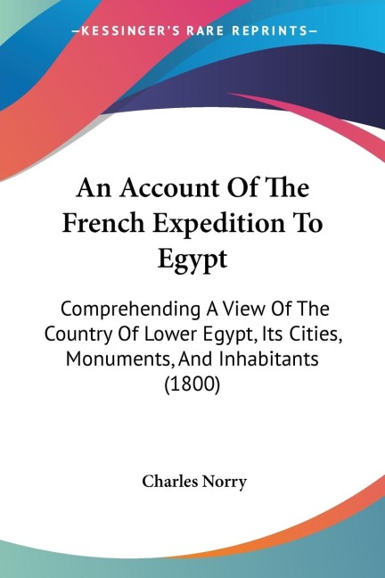 An Account Of The French Expedition To Egypt: Comprehending A View Of The Country Of Lower Egypt, Its Cities, Monuments, And Inhabitants (1800)