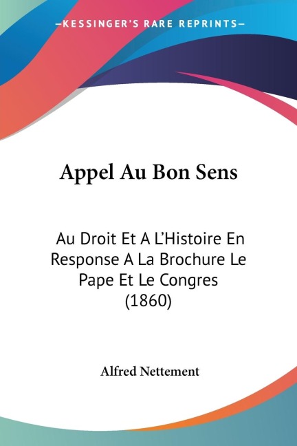 Appel Au Bon Sens: Au Droit Et A LHistoire En Response A La Brochure Le Pape Et Le Congres (1860)