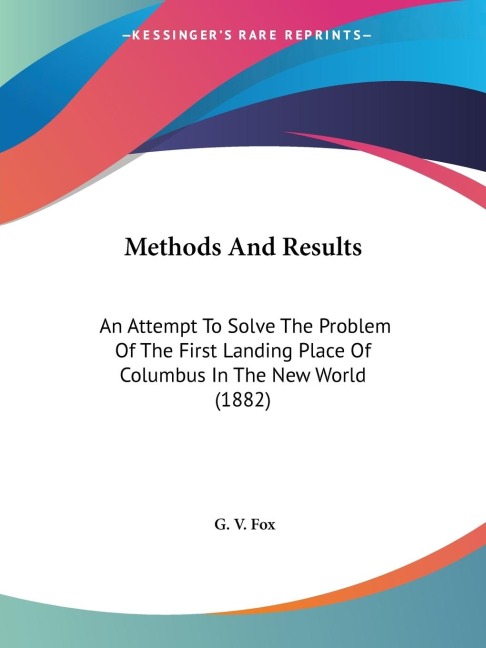Methods And Results: An Attempt To Solve The Problem Of The First Landing Place Of Columbus In The New World (1882)