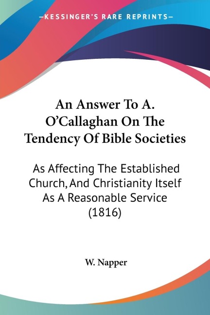 An Answer To A. OCallaghan On The Tendency Of Bible Societies: As Affecting The Established Church, And Christianity Itself As A Reasonable Service (1816)