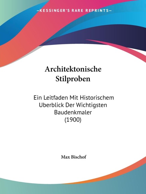 Architektonische Stilproben: Ein Leitfaden Mit Historischem Uberblick Der Wichtigsten Baudenkmaler (1900)