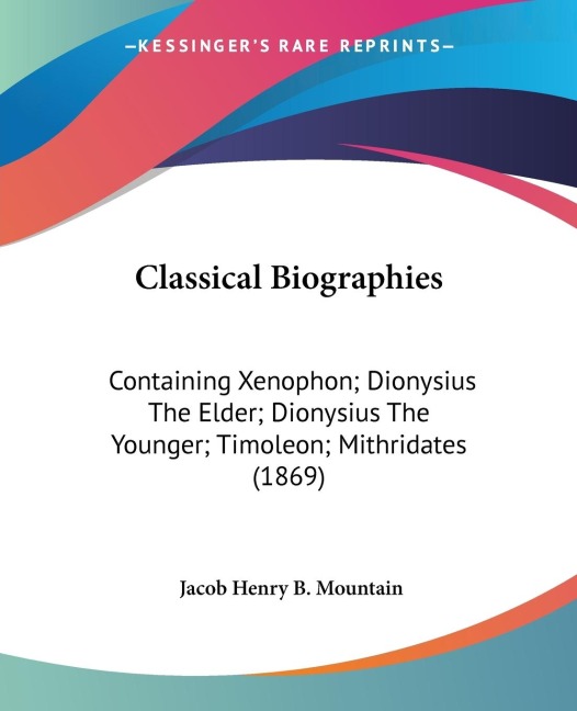 Classical Biographies: Containing Xenophon; Dionysius The Elder; Dionysius The Younger; Timoleon; Mithridates (1869)