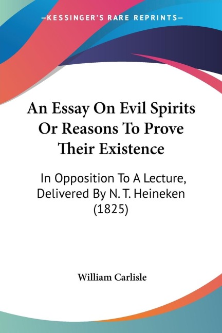 An Essay On Evil Spirits Or Reasons To Prove Their Existence: In Opposition To A Lecture, Delivered By N. T. Heineken (1825)