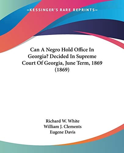 Can a Negro Hold Office in Georgia? Decided in Supreme Court of Georgia, June Term 1869
