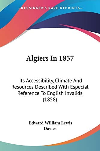 Algiers In 1857 Its Accessibility, Climate and Resources Described with Especial Reference to English Invalids (1858)