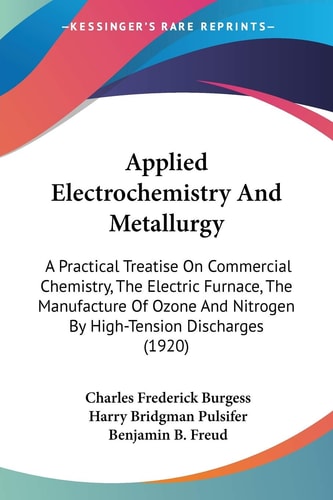 Applied Electrochemistry And Metallurgy A Practical Treatise On Commercial Chemistry, The Electric Furnace, The Manufacture Of Ozone And Nitrogen By High-Tension Discharges (1920)