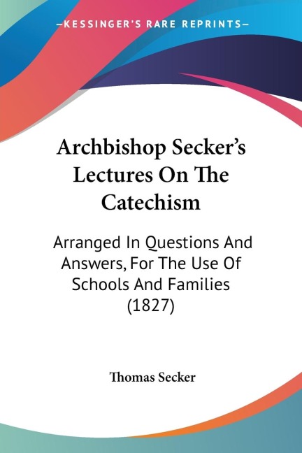 Archbishop Seckers Lectures On The Catechism: Arranged In Questions And Answers, For The Use Of Schools And Families (1827)