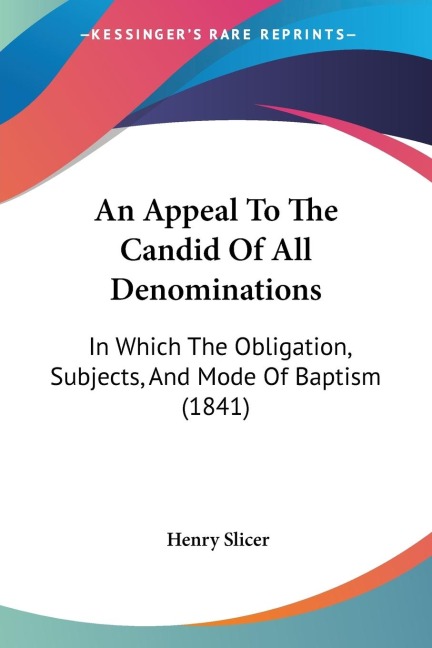 An Appeal To The Candid Of All Denominations: In Which The Obligation, Subjects, And Mode Of Baptism (1841)