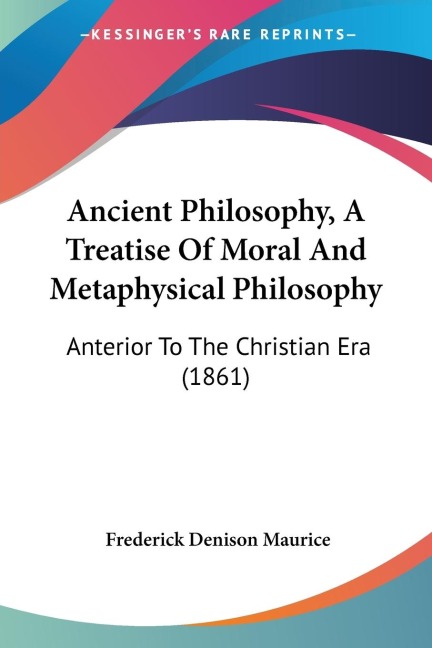 Ancient Philosophy, A Treatise Of Moral And Metaphysical Philosophy: Anterior To The Christian Era (1861)