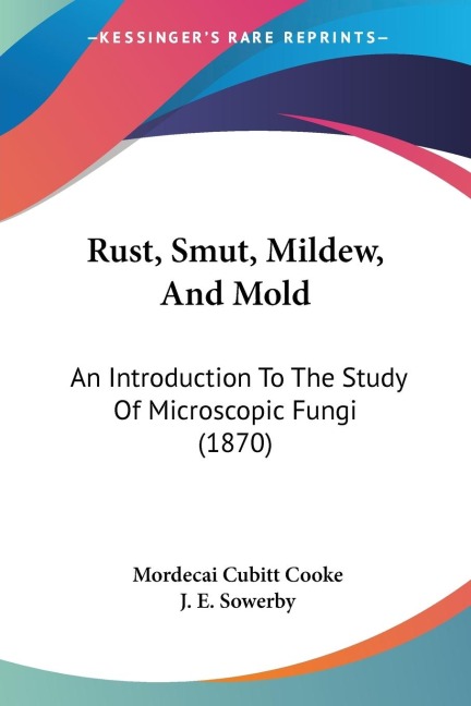 Rust, Smut, Mildew, And Mold: An Introduction To The Study Of Microscopic Fungi (1870)