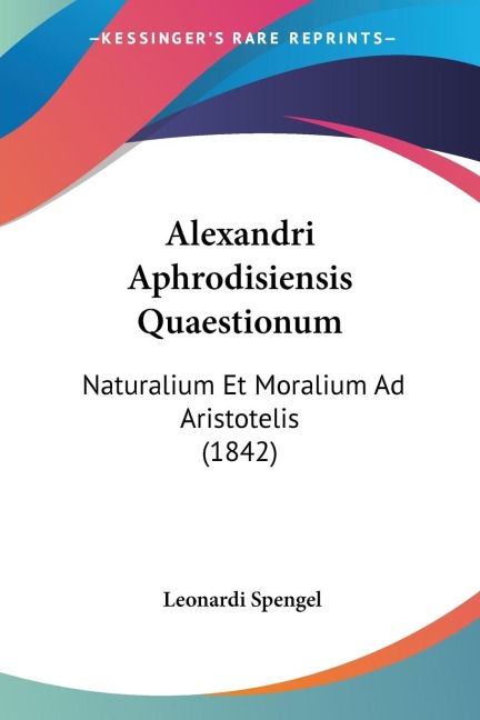 Alexandri Aphrodisiensis Quaestionum: Naturalium Et Moralium Ad Aristotelis (1842)