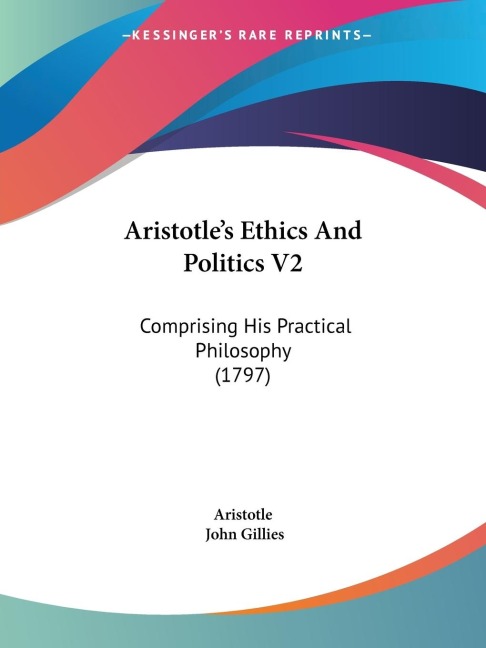 Aristotles Ethics And Politics V2: Comprising His Practical Philosophy (1797)