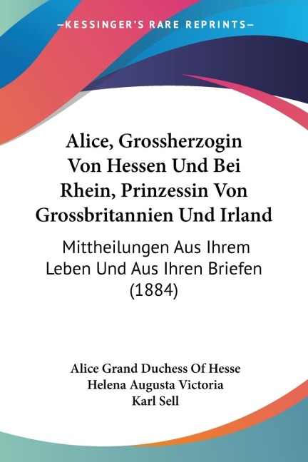 Alice, Grossherzogin Von Hessen Und Bei Rhein, Prinzessin Von Grossbritannien Und Irland: Mittheilungen Aus Ihrem Leben Und Aus Ihren Briefen (1884)