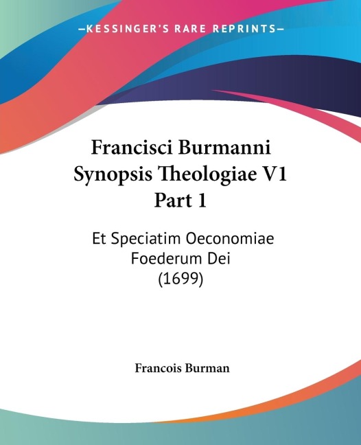 Francisci Burmanni Synopsis Theologiae V1 Part 1: Et Speciatim Oeconomiae Foederum Dei (1699)