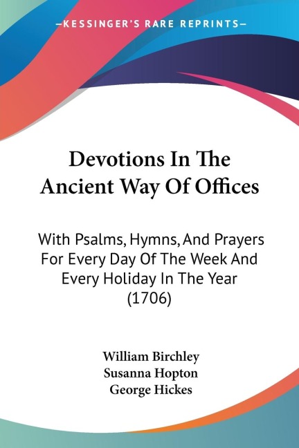 Devotions In The Ancient Way Of Offices: With Psalms, Hymns, And Prayers For Every Day Of The Week And Every Holiday In The Year (1706)