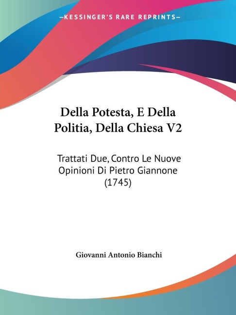 Della Potesta, E Della Politia, Della Chiesa V2: Trattati Due, Contro Le Nuove Opinioni Di Pietro Giannone (1745)