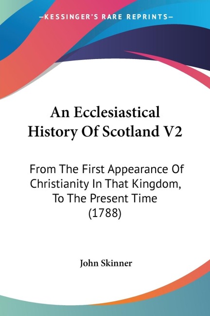 An Ecclesiastical History Of Scotland V2: From The First Appearance Of Christianity In That Kingdom, To The Present Time (1788)