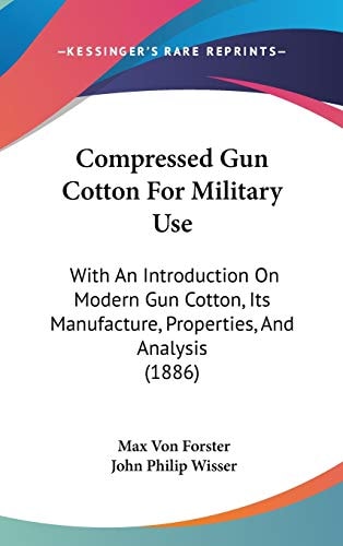 Compressed Gun Cotton For Military Use With An Introduction On Modern Gun Cotton, Its Manufacture, Properties, And Analysis (1886)