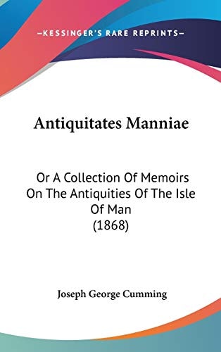 Antiquitates Manniae Or A Collection of Memoirs on the Antiquities of the Isle of Man (1868)