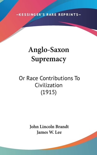 Anglo-Saxon Supremacy Or Race Contributions To Civilization (1915)