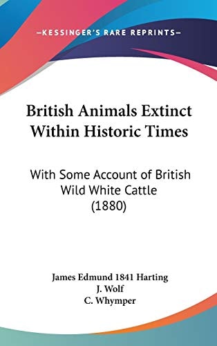 British Animals Extinct Within Historic Times With Some Account of British Wild White Cattle (1880)