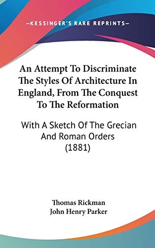 An Attempt To Discriminate The Styles Of Architecture In England, From The Conquest To The Reformation With A Sketch Of The Grecian And Roman Orders (1881)