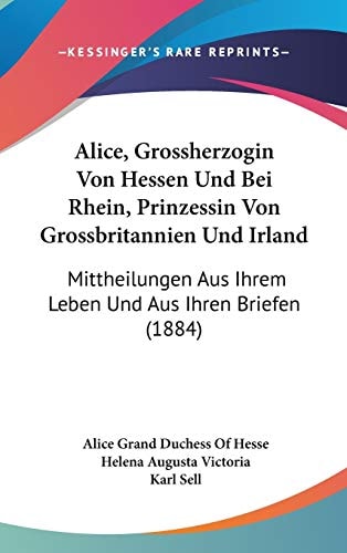 Alice, Grossherzogin Von Hessen Und Bei Rhein, Prinzessin Von Grossbritannien Und Irland Mittheilungen Aus Ihrem Leben Und Aus Ihren Briefen (1884)
