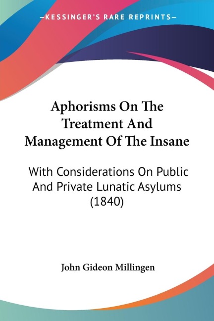 Aphorisms On The Treatment And Management Of The Insane: With Considerations On Public And Private Lunatic Asylums (1840)