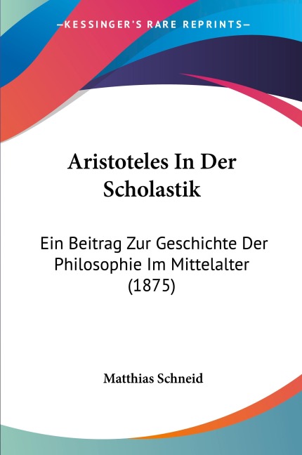 Aristoteles In Der Scholastik: Ein Beitrag Zur Geschichte Der Philosophie Im Mittelalter (1875)