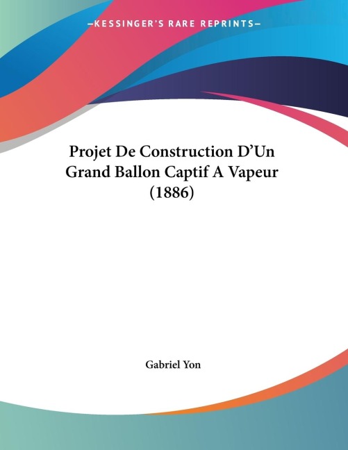Projet De Construction DUn Grand Ballon Captif A Vapeur (1886)