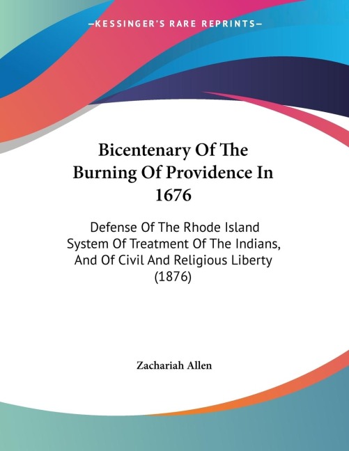 Bicentenary Of The Burning Of Providence In 1676: Defense Of The Rhode Island System Of Treatment Of The Indians, And Of Civil And Religious Liberty (1876)