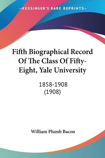 Fifth Biographical Record Of The Class Of Fifty-Eight, Yale University: 1858-1908 (1908)