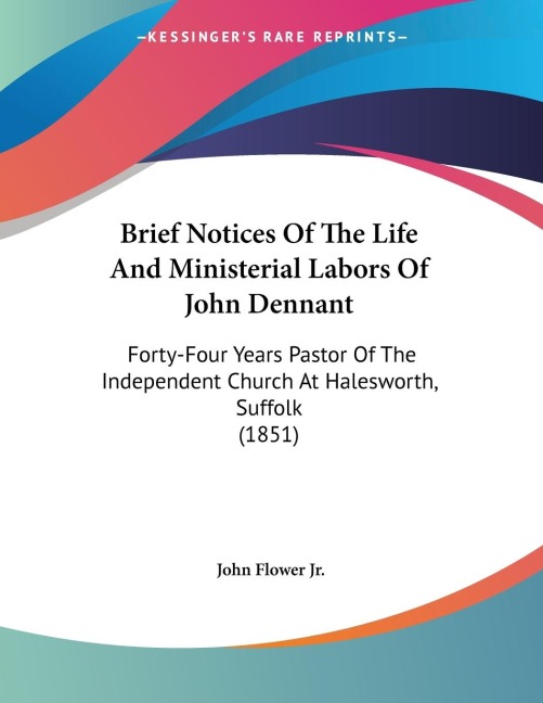 Brief Notices Of The Life And Ministerial Labors Of John Dennant: Forty-Four Years Pastor Of The Independent Church At Halesworth, Suffolk (1851)