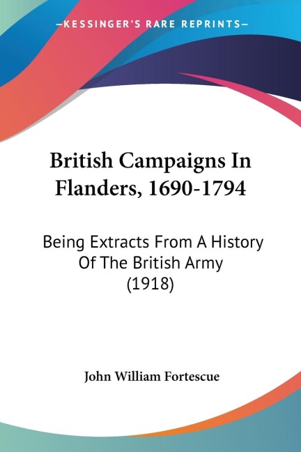 British Campaigns In Flanders, 1690-1794: Being Extracts From A History Of The British Army (1918)