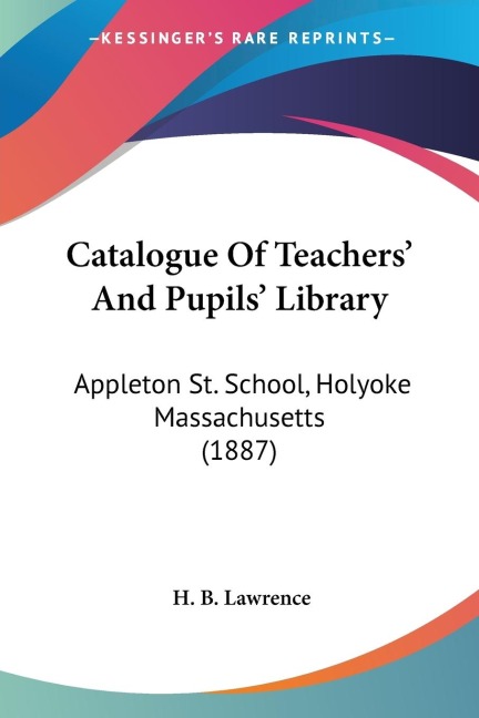 Catalogue Of Teachers And Pupils Library: Appleton St. School, Holyoke Massachusetts (1887)