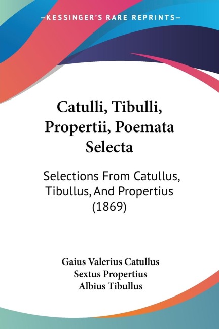 Catulli, Tibulli, Propertii, Poemata Selecta: Selections From Catullus, Tibullus, And Propertius (1869)