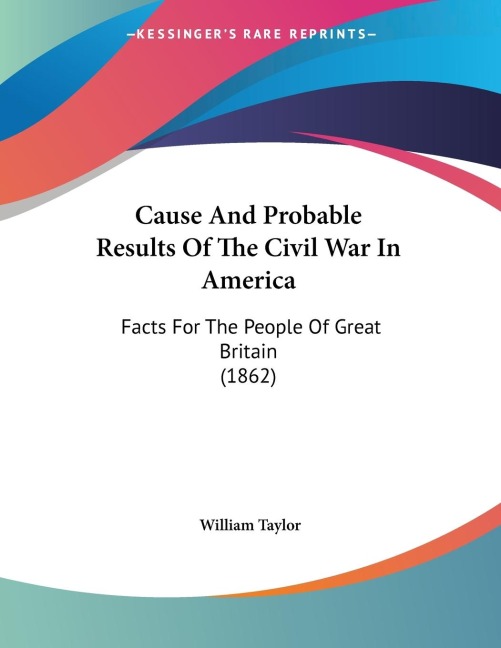 Cause And Probable Results Of The Civil War In America: Facts For The People Of Great Britain (1862)