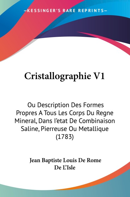 Cristallographie V1: Ou Description Des Formes Propres A Tous Les Corps Du Regne Mineral, Dans Ietat De Combinaison Saline, Pierreuse Ou Metallique (1783)