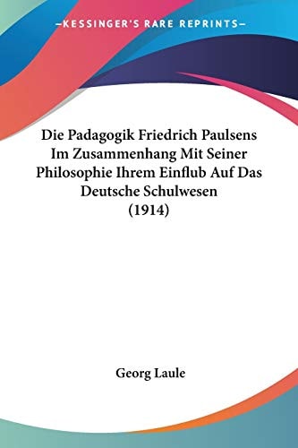 Die Padagogik Friedrich Paulsens Im Zusammenhang Mit Seiner Philosophie Ihrem Einflub Auf Das Deutsche Schulwesen (1914)