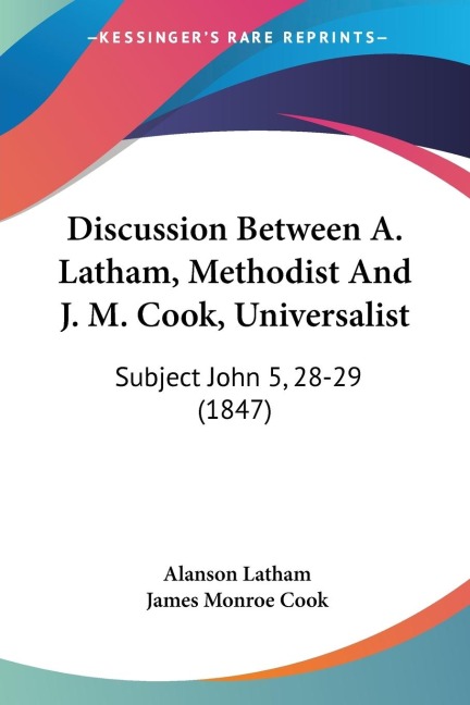 Discussion Between A. Latham, Methodist And J. M. Cook, Universalist: Subject John 5, 28-29 (1847)