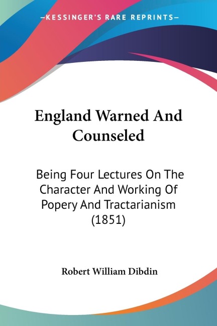 England Warned And Counseled: Being Four Lectures On The Character And Working Of Popery And Tractarianism (1851)