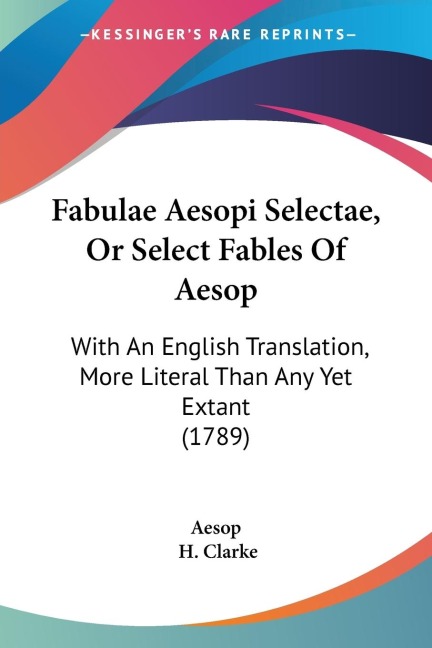 Fabulae Aesopi Selectae, Or Select Fables Of Aesop: With An English Translation, More Literal Than Any Yet Extant (1789)