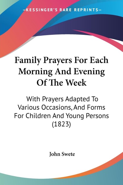 Family Prayers For Each Morning And Evening Of The Week: With Prayers Adapted To Various Occasions, And Forms For Children And Young Persons (1823)